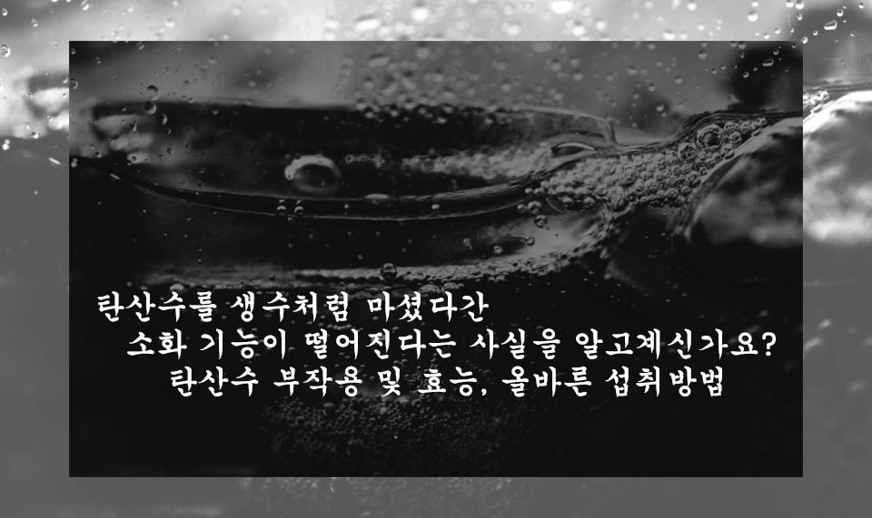  탄산수를 생수처럼 마셨다간 소화 기능이 떨어진다는 사실을 알고계신가요?:탄산수 부작용 및 효능, 올바른 섭취방법