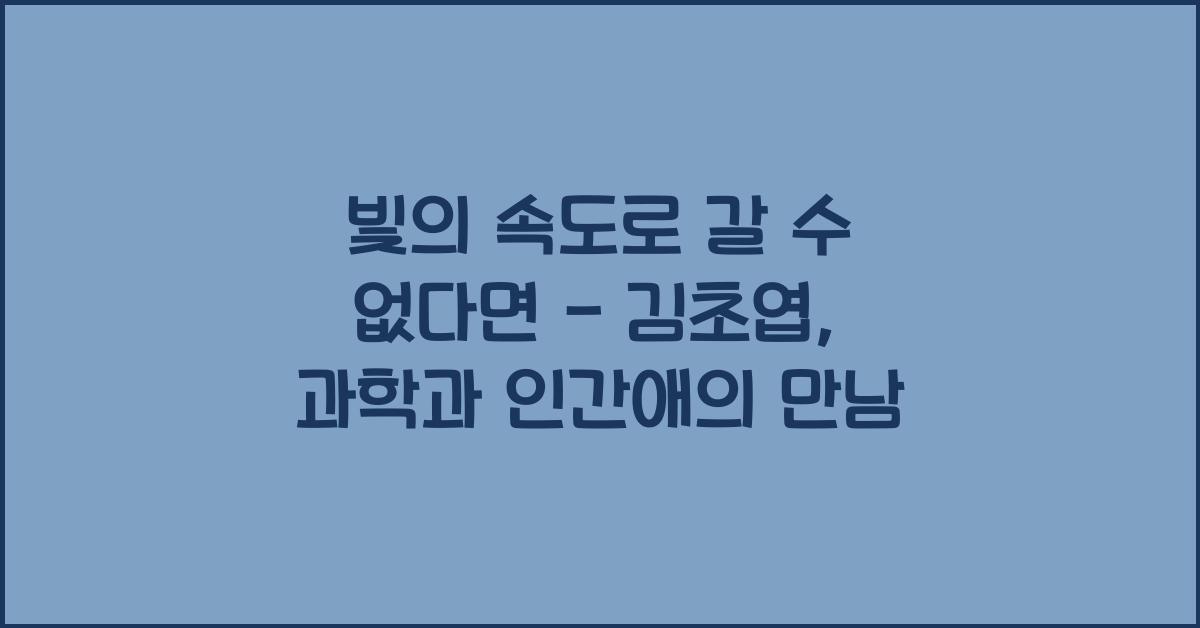 빛의 속도로 갈 수 없다면 - 김초엽: 과학과 인간애가 빚어낸 이야기