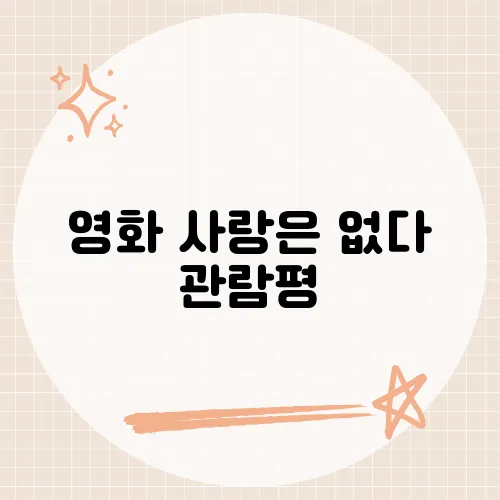영화 사랑은 없다 관람평, 냉소적 시각으로 그린 사랑의 부재와 현실을 담아낸 영화 분석