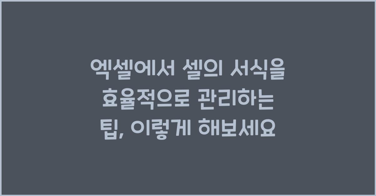 엑셀에서 셀의 서식을 효율적으로 관리하는 팁