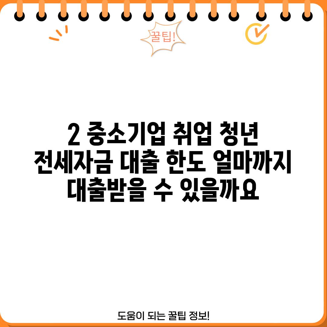 2. 중소기업 취업 청년 전세자금 대출 한도: 얼마까지 대출받을 수 있을까요?