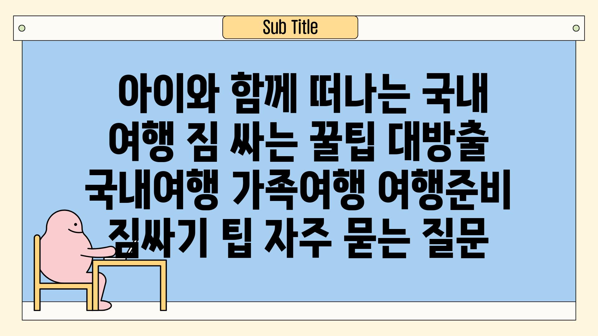  아이와 함께 떠나는 국내 여행 짐 싸는 꿀팁 대방출  국내여행 가족여행 여행준비 짐싸기 팁 자주 묻는 질문