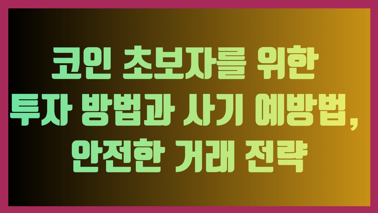 코인 초보자를 위한 투자 방법과 사기 예방법, 안전한 거래 전략