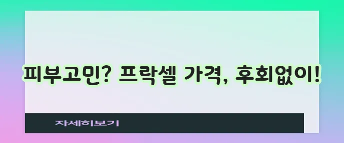 프락셀 레이저 가격 꼼꼼히 알아보세요!