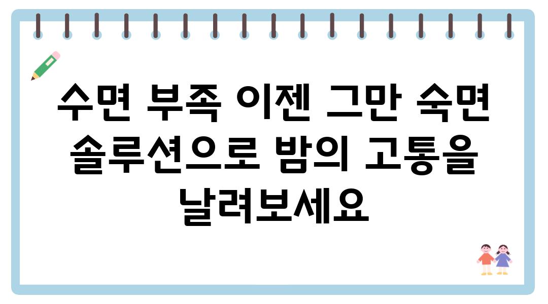 수면 부족 이젠 그만 숙면 솔루션으로 밤의 고통을 날려보세요