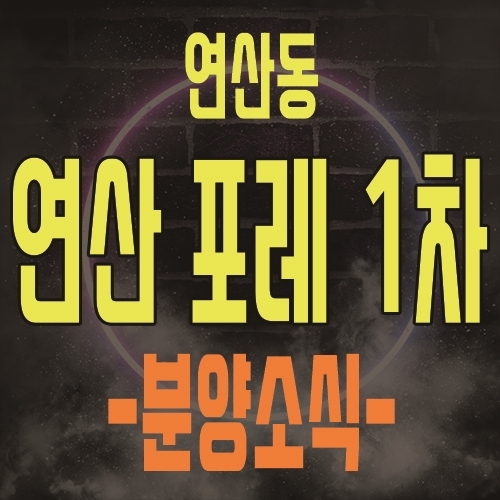  연산 포레 1차 연산동 신규아파트 공급 및 주택 홍보관 관심고객등록 및 위치 안내
