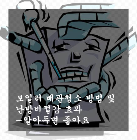  보일러 배관청소 방법 및  난방비절감 효과-알아두면 좋아요