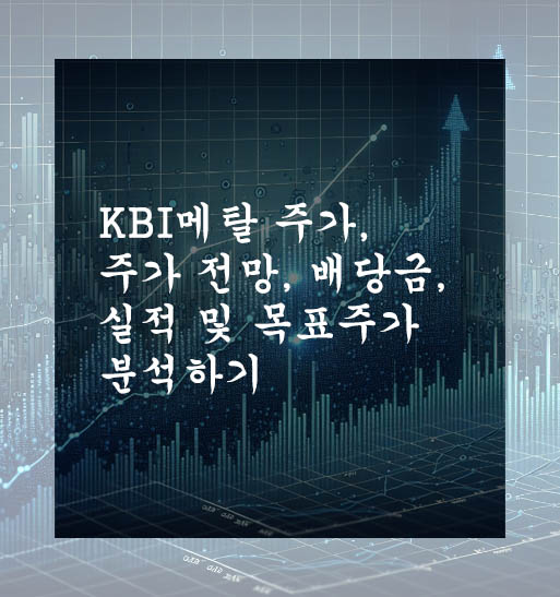  KBI메탈 주가, 주가 전망, 배당금, 실적 및 목표주가 분석하기