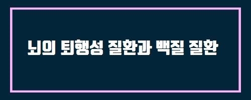  뇌의 퇴행성 질환과 백질 질환 And 체온 1도에 따라 면역력이 좌우된다