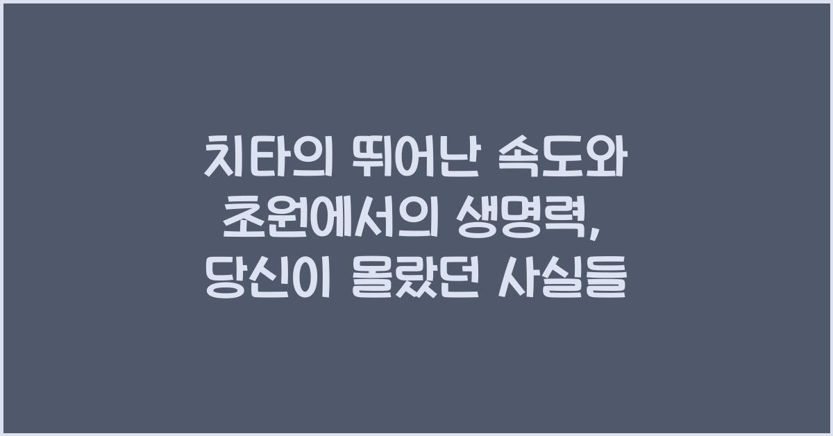 치타의 뛰어난 속도와 초원에서의 생명력