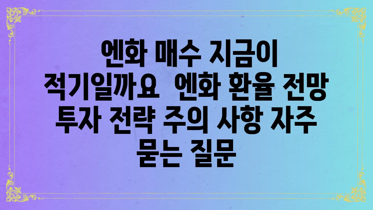  엔화 매수 지금이 적기일까요  엔화 환율 전망 투자 전략 주의 사항 자주 묻는 질문