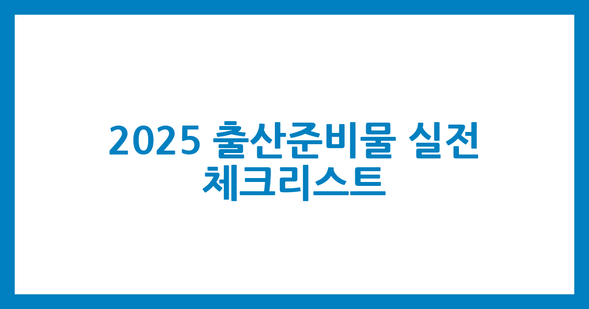 🍼 2025 출산준비물 실전 체크리스트
