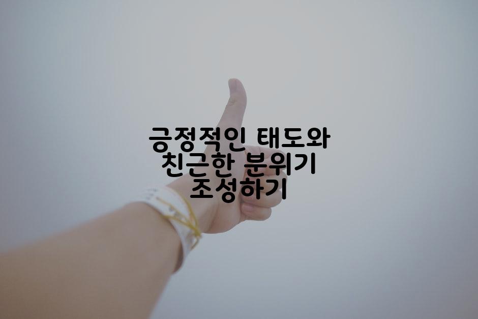 긍정적인 태도와 친근한 분위기 조성하기