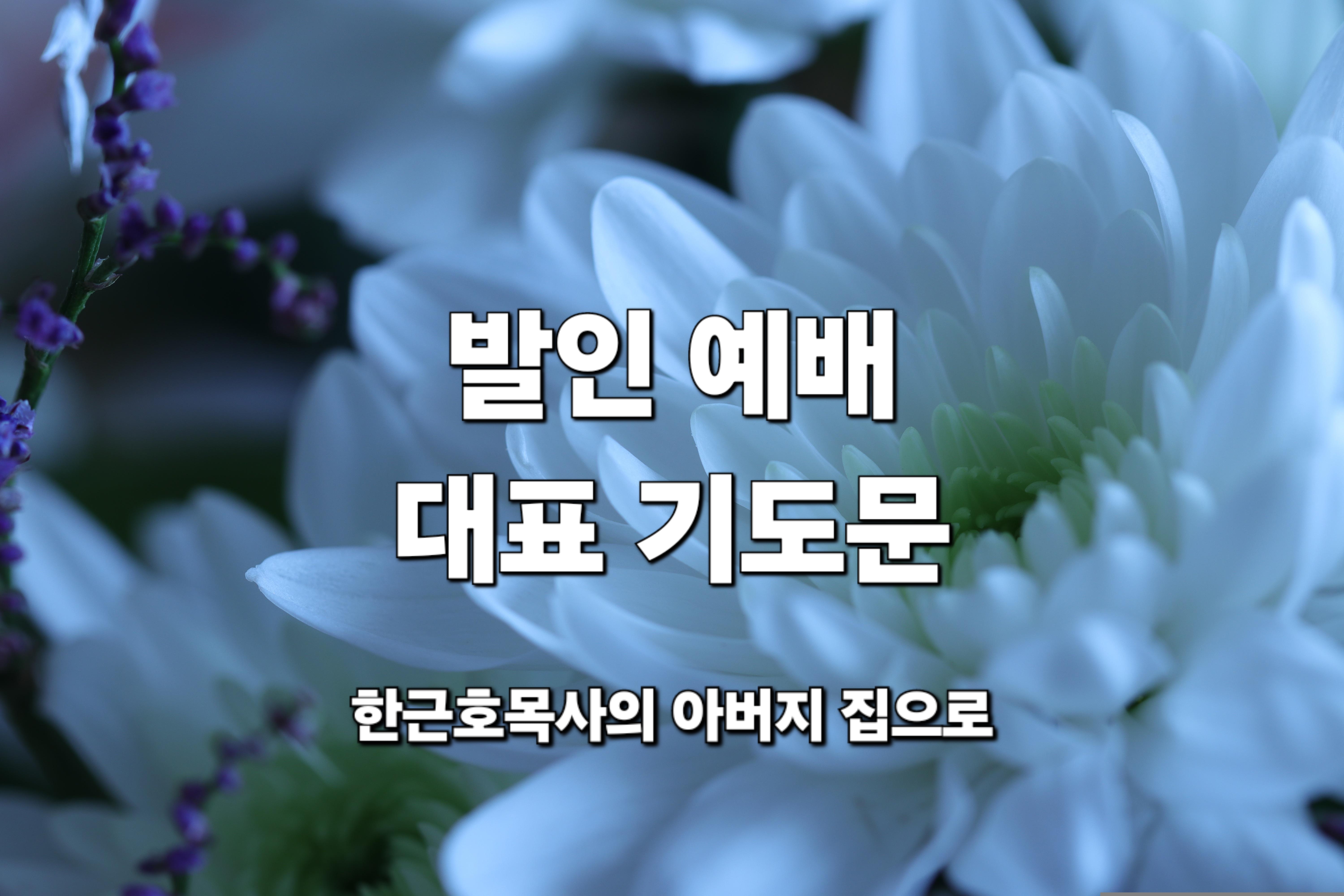  발인 예배 대표 기도 문, 장례 예배 기도 _ 한근호목사