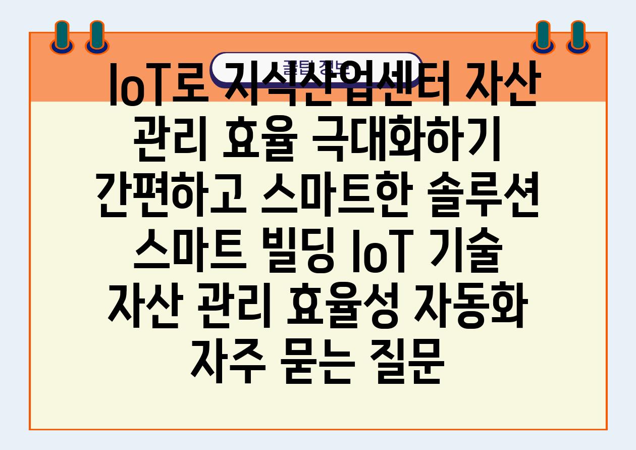  IoT로 지식산업센터 자산 관리 효율 극대화하기 간편하고 스마트한 솔루션  스마트 빌딩 IoT 기술 자산 관리 효율성 자동화 자주 묻는 질문