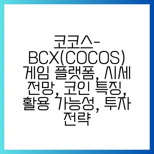 코코스-BCX(COCOS) 게임 플랫폼, 시세 전망, 코인 특징, 활용 가능성, 투자 전략