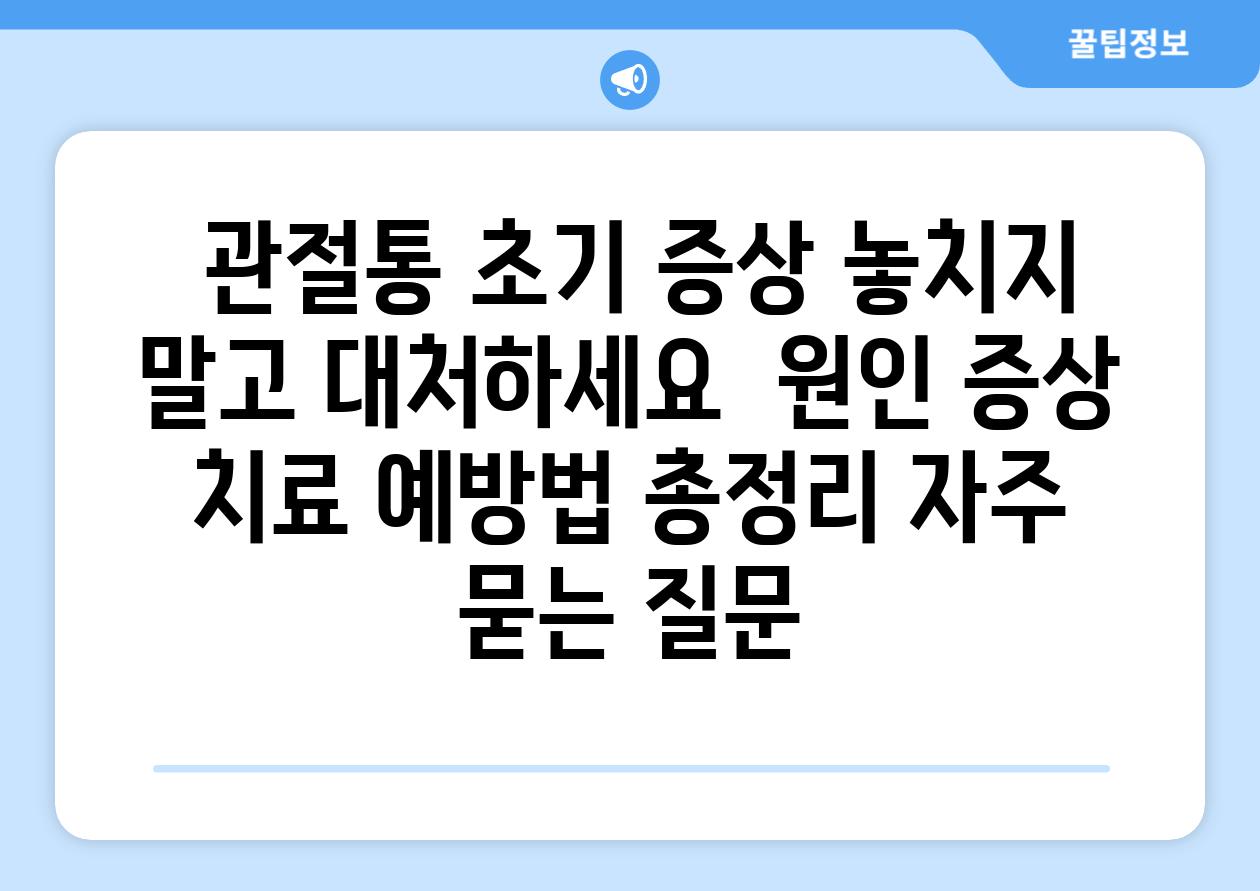  관절통 초기 증상 놓치지 말고 대처하세요  원인 증상 치료 예방법 총정리 자주 묻는 질문