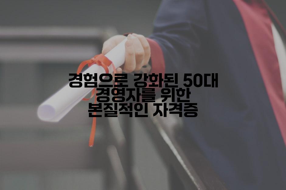경험으로 강화된 50대 경영자를 위한 본질적인 자격증