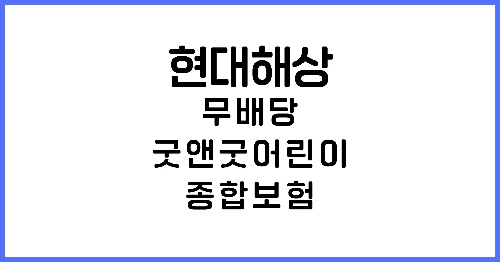 현대해상 무배당 굿앤굿어린이 종합보험