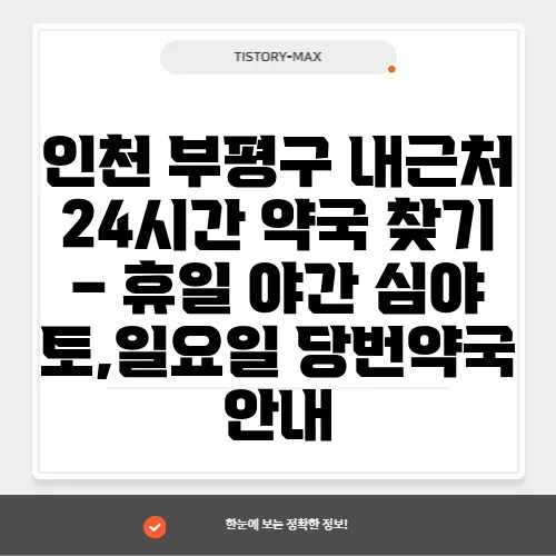 인천 부평구 내근처 24시간 약국 찾기 – 휴일 야간 심야 토,일요일 당번약국 안내