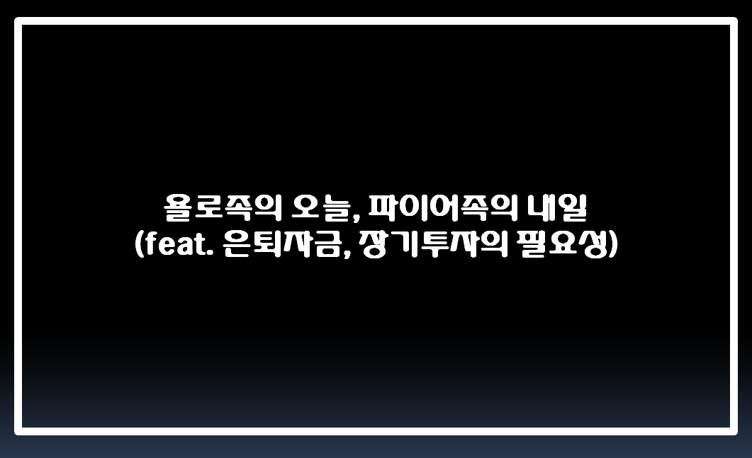  욜로족의 오늘 vs 파이어족의 내일 (feat. 은퇴자금, 장기투자의 필요성)