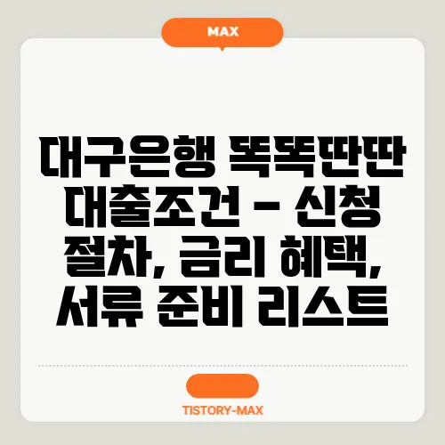 대구은행 똑똑딴딴 대출조건 – 신청 절차, 금리 혜택, 서류 준비 리스트
