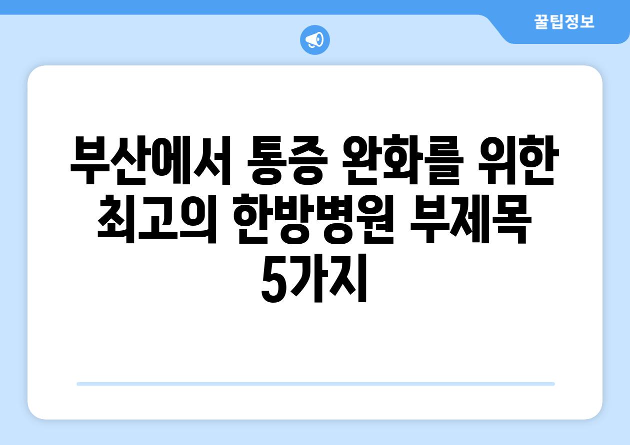 부산에서 통증 완화를 위한 최고의 한방병원 부제목 5가지