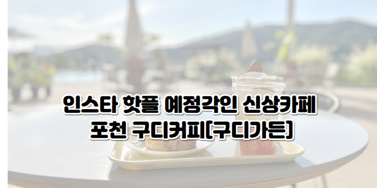 인스타 핫플 예정각인 신상카페 포천 구디커피[구디가든]