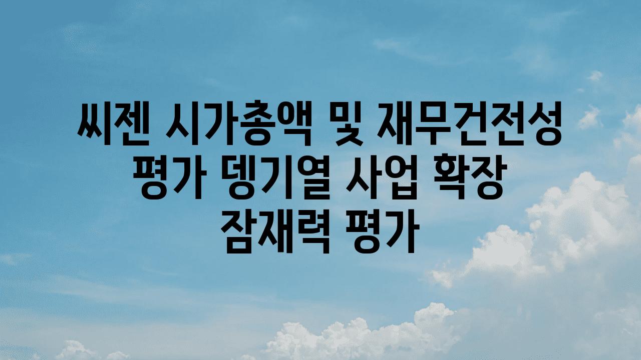 씨젠 시가총액 및 재무건전성 평가 뎅기열 사업 확장 잠재력 평가