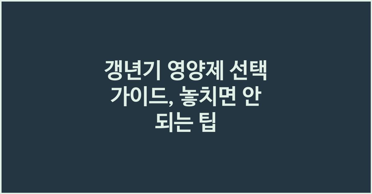 - 갱년기 영양제 선택 가이드