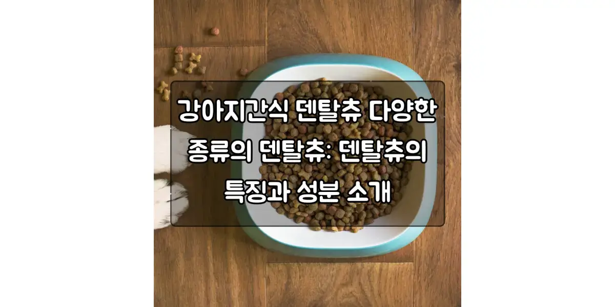  강아지간식 덴탈츄 다양한 종류의 덴탈츄: 덴탈츄의 특징과 성분 소개