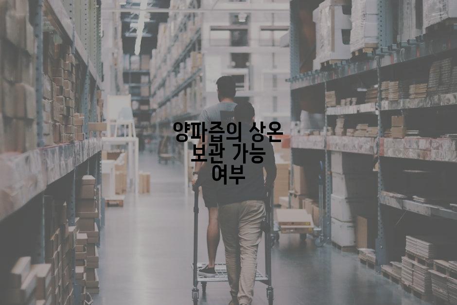 양파즙의 상온 보관 가능 여부