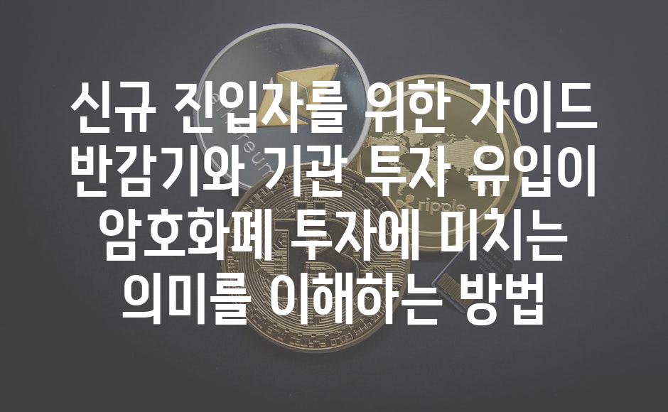 신규 진입자를 위한 가이드 반감기와 기관 투자 유입이 암호화폐 투자에 미치는 의미를 이해하는 방법