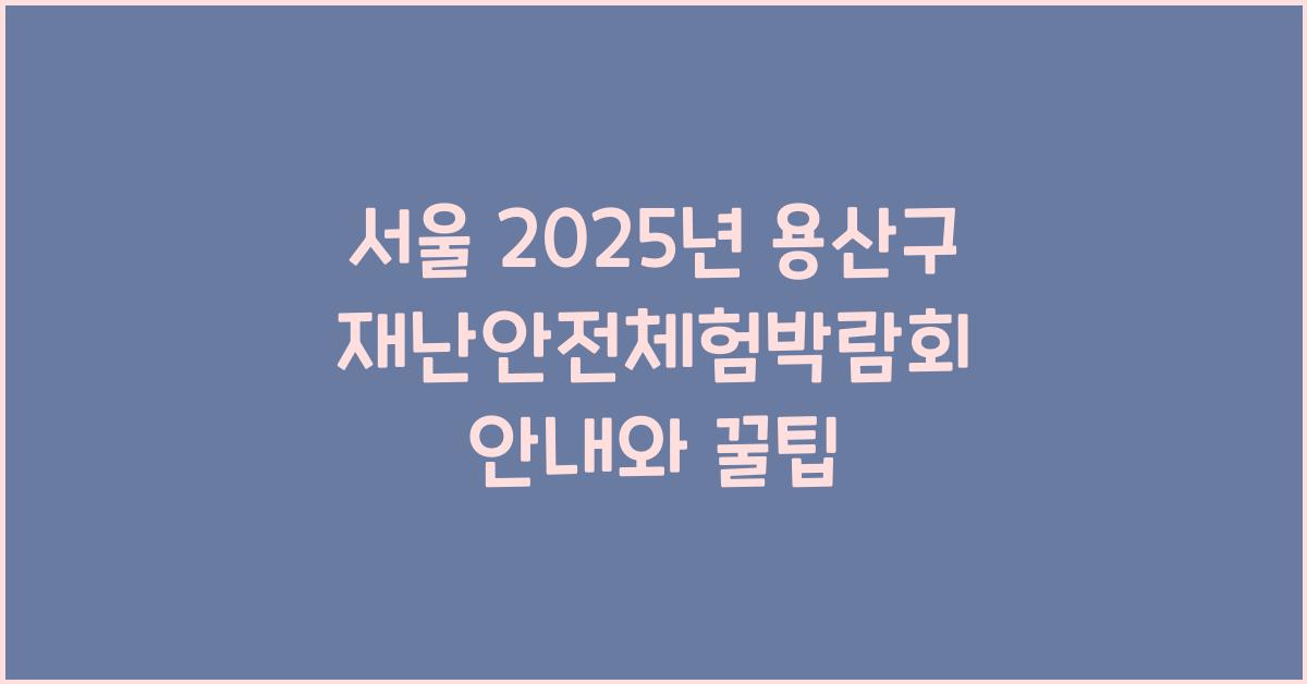 서울2025년용산구재난안전체험박람회기본정보