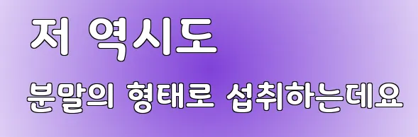  저 역시도 분말의 형태로 섭취하는데요