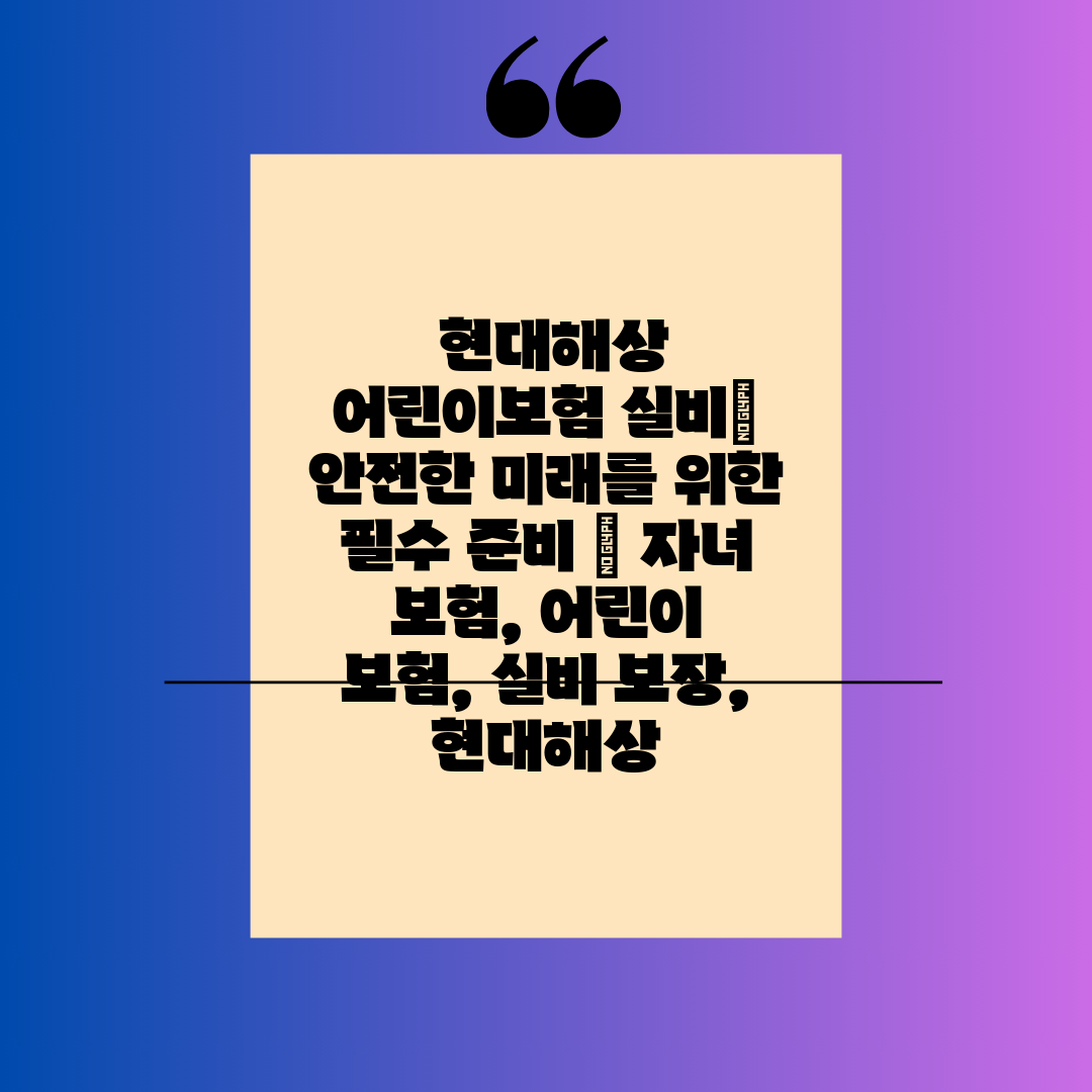  현대해상 어린이보험 실비 안전한 미래를 위한 필수 준