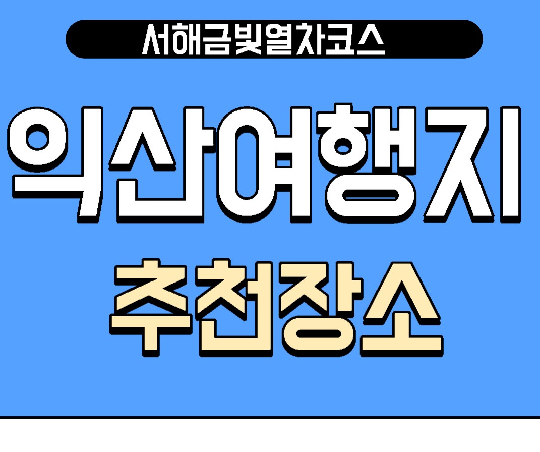  서해금빛열차코스 익산 여행지 추천장소에 대해 알려드립니다.