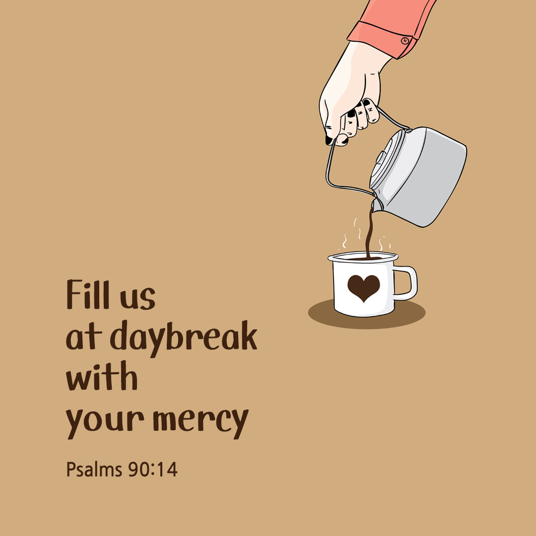 Fill us at daybreak with your mercy. (Psalms 90:14)