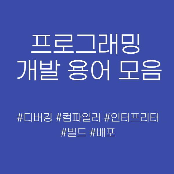  프로그래밍 개발 용어 - 디버깅, 컴파일러, 인터프리터, 빌드와 배포