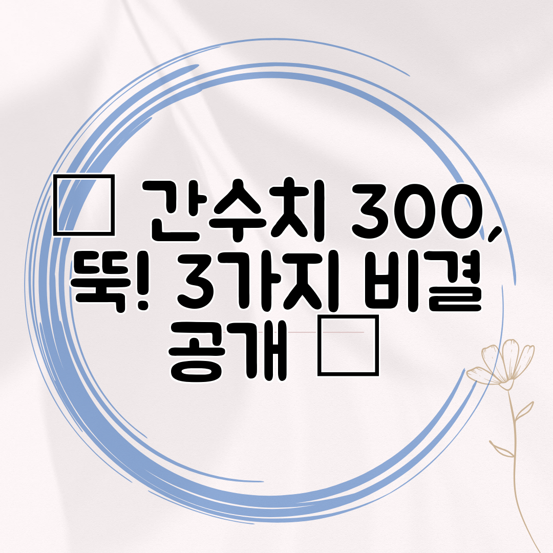 ✨ 간수치 300, 뚝! 3가지 비결 공개 ✨