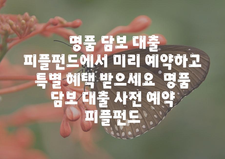 ## 명품 담보 대출, 피플펀드에서 미리 예약하고 특별 혜택 받으세요! | 명품, 담보 대출, 사전 예약, 피플펀드