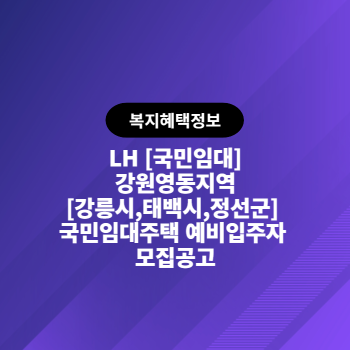 LH 강원영동지역[강릉시&#44;태백시&#44;정선군] 국민임대주택 예비입주자 모집공고