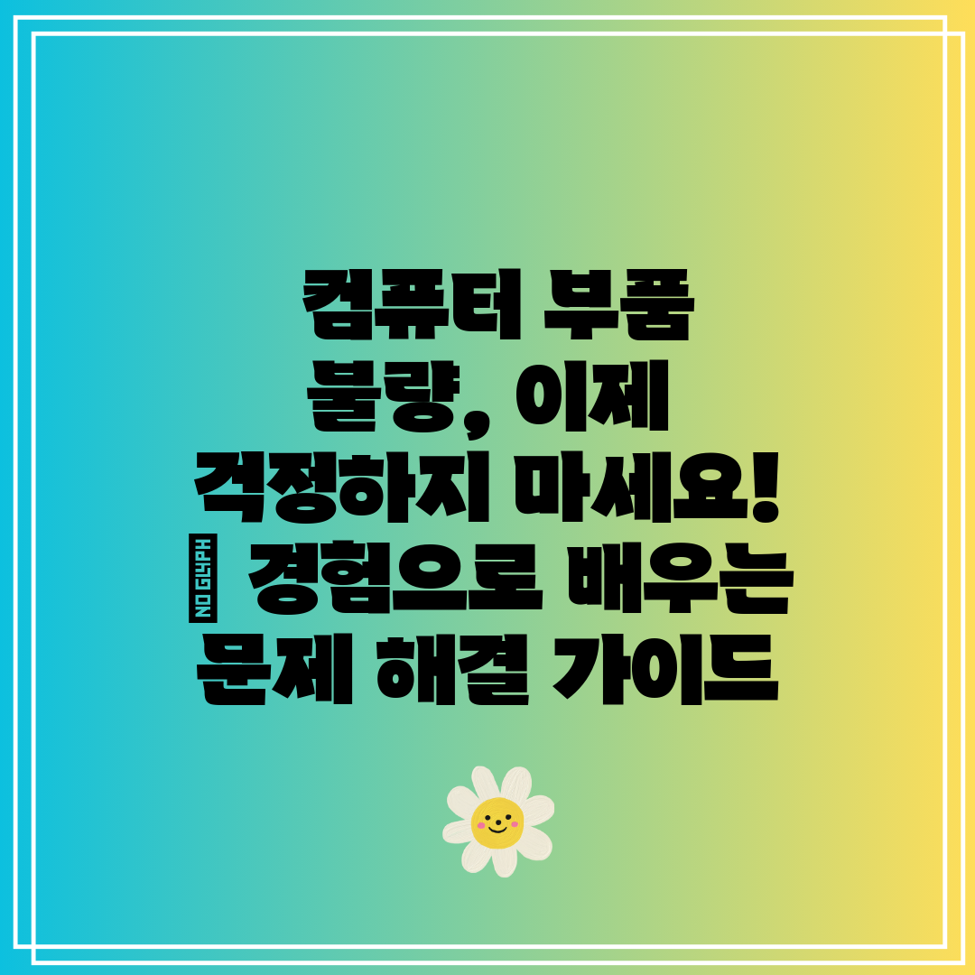  컴퓨터 부품 불량, 이제 걱정하지 마세요!  경험으로