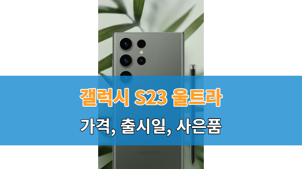 갤럭시 s23 울트라 가격&#44; 출시일&#44; 사전예약&#44; 사은품 [필독!]