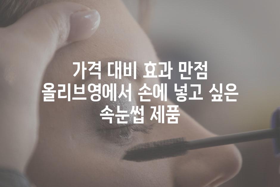 가격 대비 효과 만점 올리브영에서 손에 넣고 싶은 속눈썹 제품