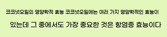  10. 코코넛오일의 영양학적 효능 코코넛오일에는 여러 가지 영양학적인 효능이 있는데, 그 중에서도 가장 중요한 것은 항염증 효능이다.