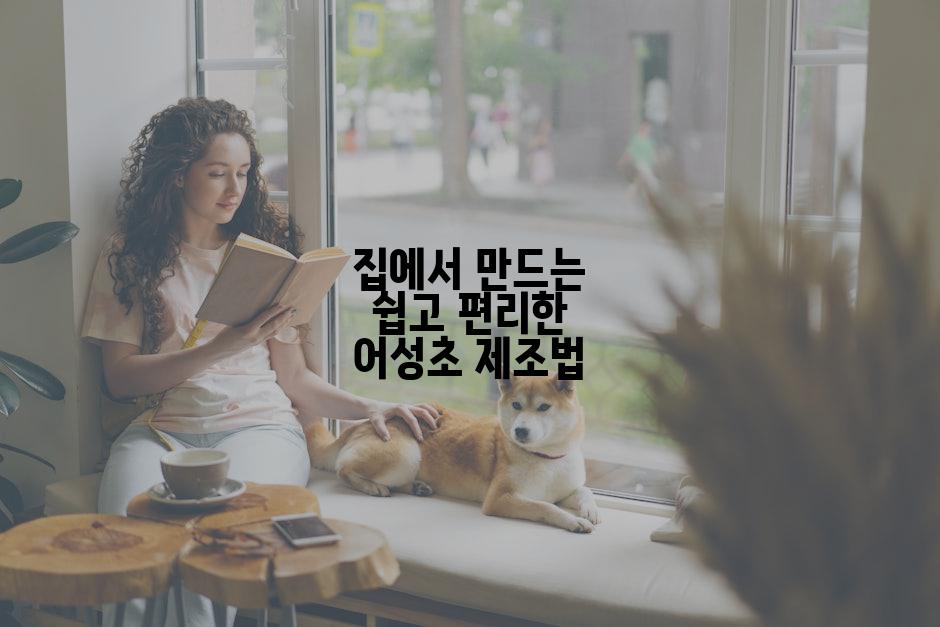 집에서 만드는 쉽고 편리한 어성초 제조법