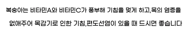  복숭아는 비타민A와 비타민C가 풍부해 기침을 멎게 하고,목의 염증을 없애주어 목감기로 인한 기침,편도선염이 있을 때 드시면 좋습니다