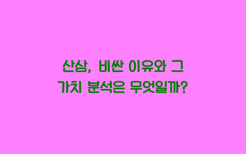 산삼, 비싼 이유와 그 가치 분석