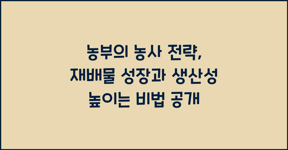 농부의 농사 전략: 재배물 성장과 생산성 높이는 비법